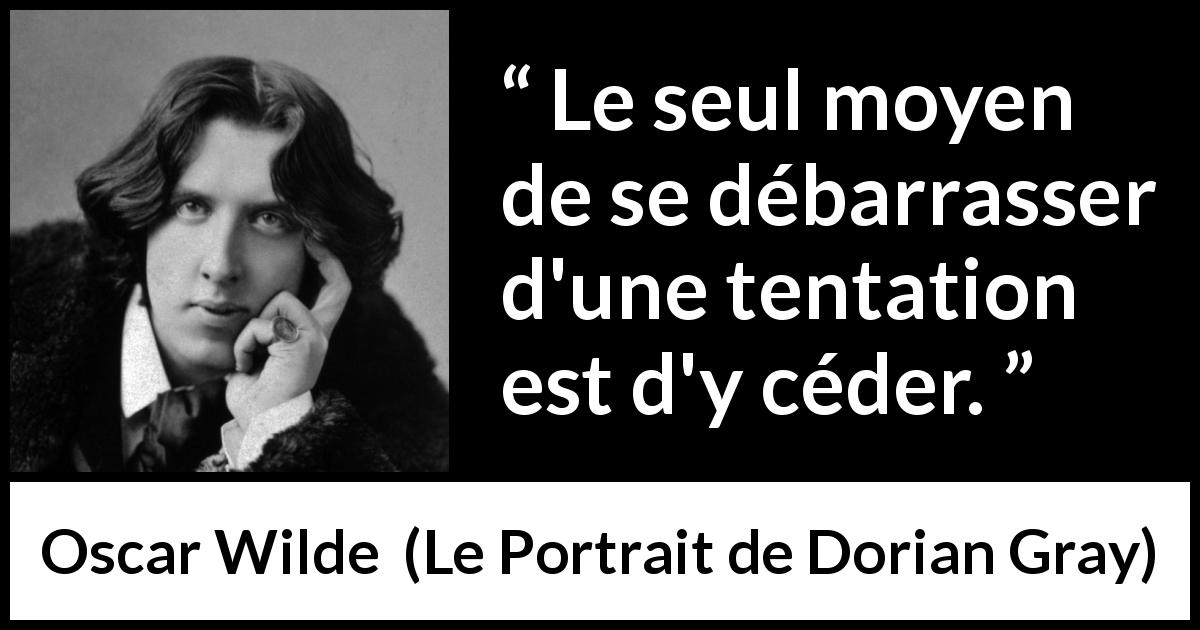 Citation d'Oscar Wilde sur la maîtrise tirée du Portrait de Dorian Gray - Le seul moyen de se débarrasser d'une tentation est d'y céder.