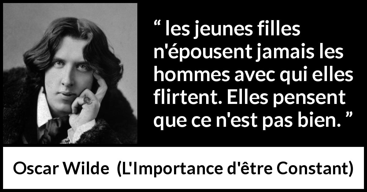 Citation d'Oscar Wilde sur le mariage tirée de L'Importance d'être Constant - les jeunes filles n'épousent jamais les hommes avec qui elles flirtent. Elles pensent que ce n'est pas bien.