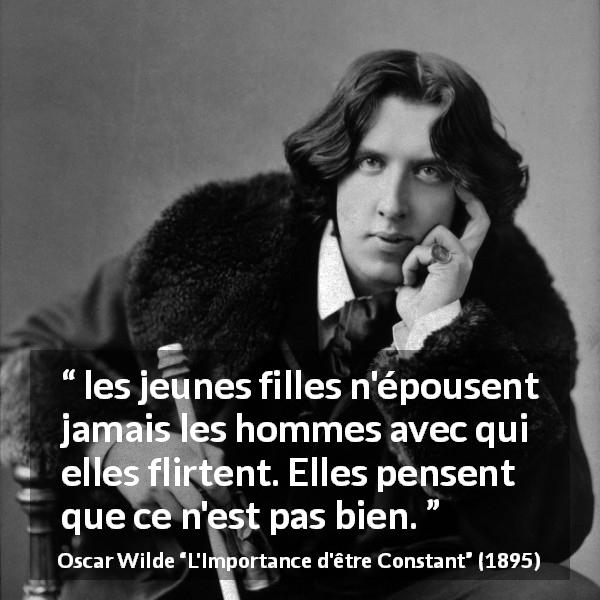 Citation d'Oscar Wilde sur le mariage tirée de L'Importance d'être Constant - les jeunes filles n'épousent jamais les hommes avec qui elles flirtent. Elles pensent que ce n'est pas bien.