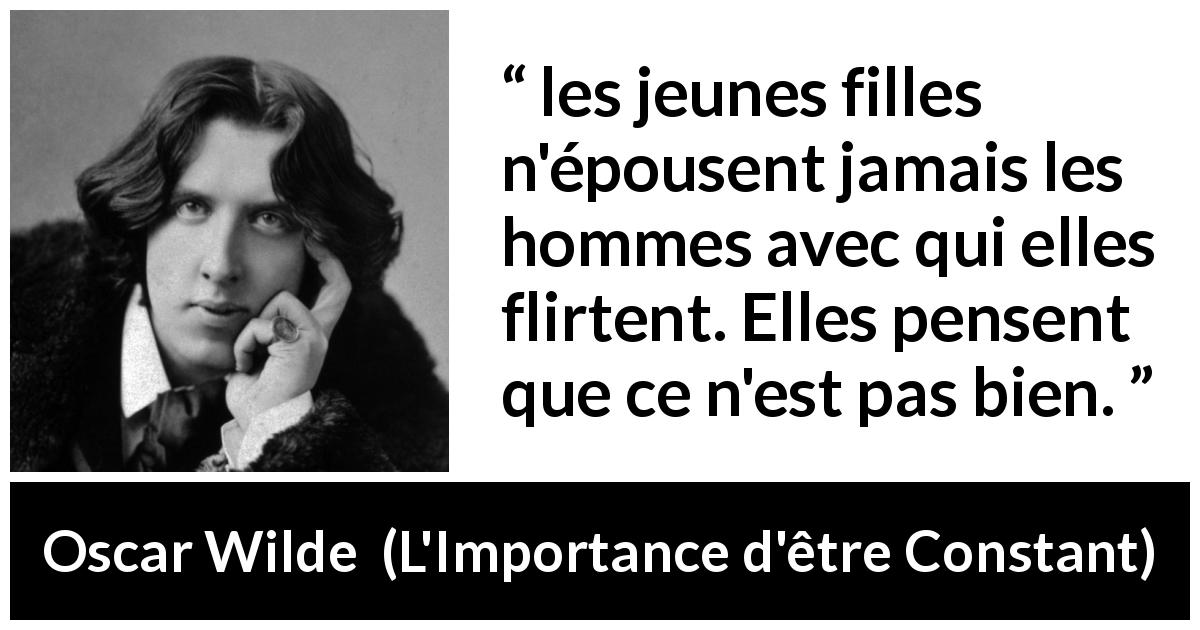 Citation d'Oscar Wilde sur le mariage tirée de L'Importance d'être Constant - les jeunes filles n'épousent jamais les hommes avec qui elles flirtent. Elles pensent que ce n'est pas bien.