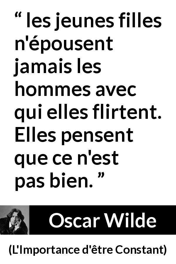 Citation d'Oscar Wilde sur le mariage tirée de L'Importance d'être Constant - les jeunes filles n'épousent jamais les hommes avec qui elles flirtent. Elles pensent que ce n'est pas bien.