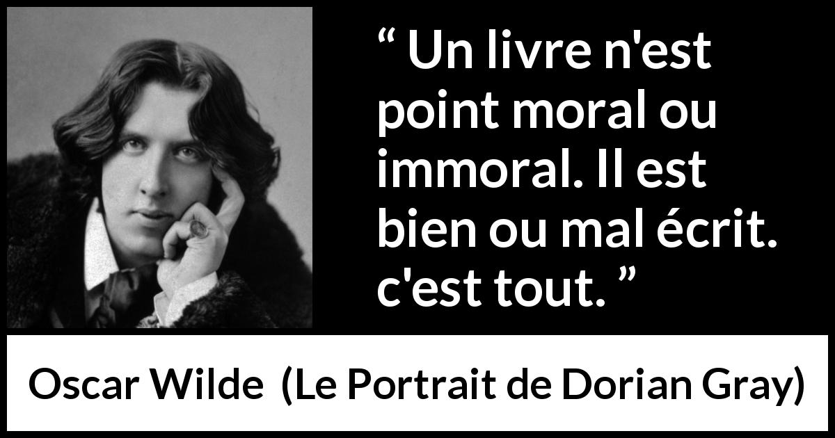 Citation d'Oscar Wilde sur la morale tirée du Portrait de Dorian Gray - Un livre n'est point moral ou immoral. Il est bien ou mal écrit. c'est tout.