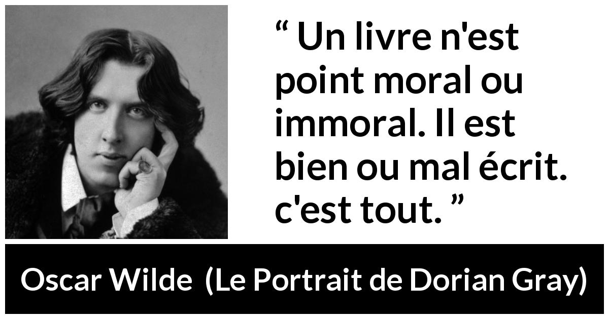Citation d'Oscar Wilde sur la morale tirée du Portrait de Dorian Gray - Un livre n'est point moral ou immoral. Il est bien ou mal écrit. c'est tout.