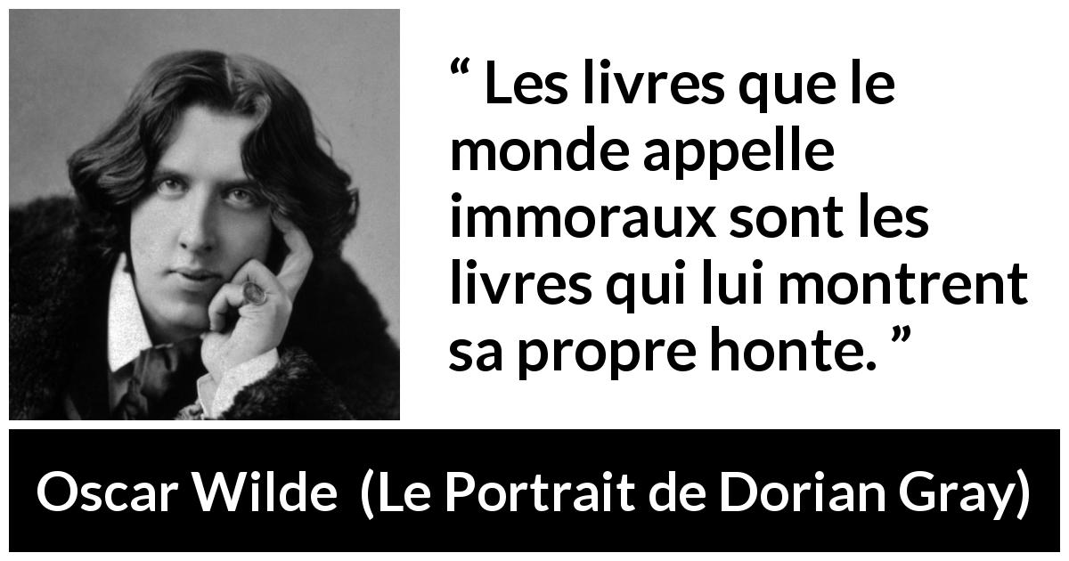 Citation d'Oscar Wilde sur la morale tirée du Portrait de Dorian Gray - Les livres que le monde appelle immoraux sont les livres qui lui montrent sa propre honte.