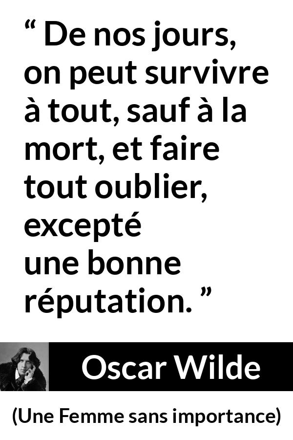 Citation d'Oscar Wilde sur la mort tirée d'Une Femme sans importance - De nos jours, on peut survivre à tout, sauf à la mort, et faire tout oublier, excepté une bonne réputation.