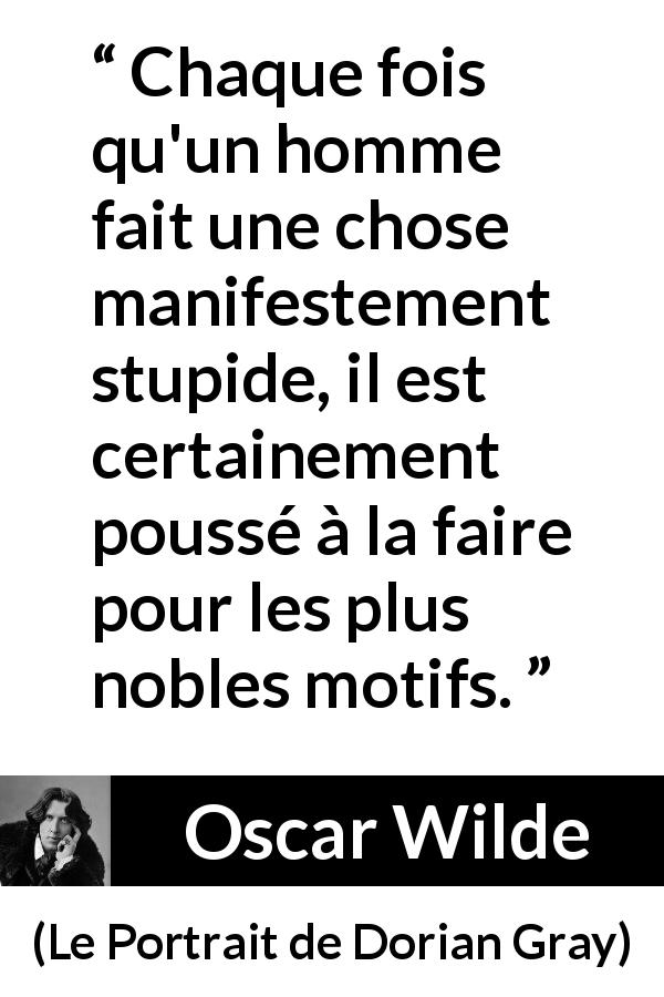 Citation d'Oscar Wilde sur la motivation tirée du Portrait de Dorian Gray - Chaque fois qu'un homme fait une chose manifestement stupide, il est certainement poussé à la faire pour les plus nobles motifs.