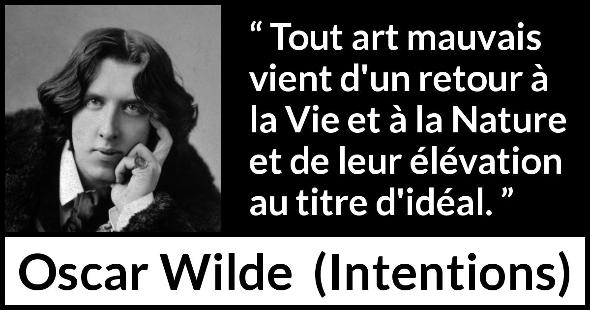 Citation d'Oscar Wilde sur la nature tirée d'Intentions - Tout art mauvais vient d'un retour à la Vie et à la Nature et de leur élévation au titre d'idéal.