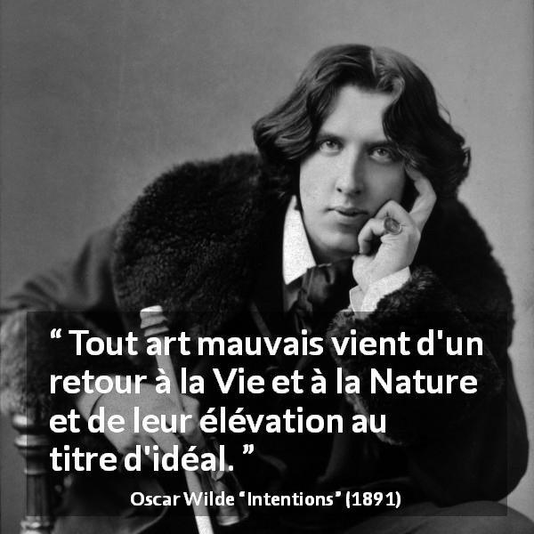 Citation d'Oscar Wilde sur la nature tirée d'Intentions - Tout art mauvais vient d'un retour à la Vie et à la Nature et de leur élévation au titre d'idéal.
