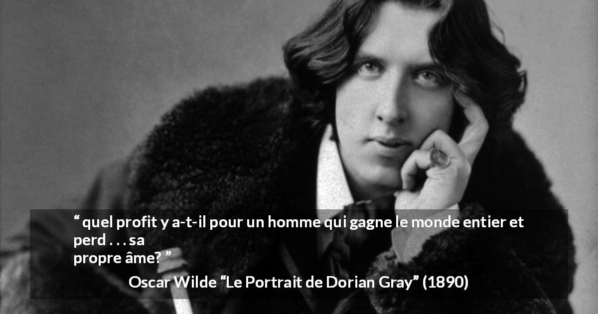 Citation d'Oscar Wilde sur le profit tirée du Portrait de Dorian Gray - quel profit y a-t-il pour un homme qui gagne le monde entier et perd . . . sa propre âme?
