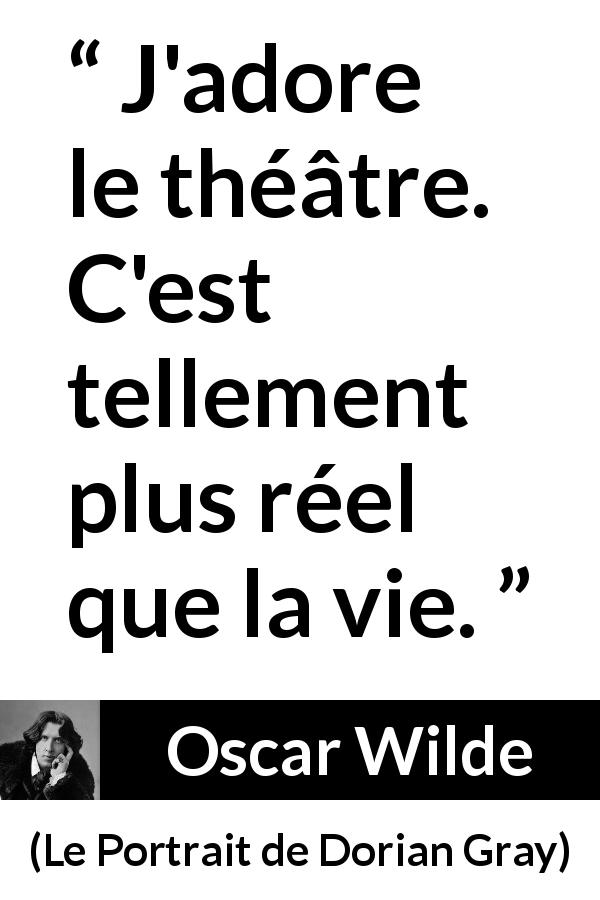 Citation d'Oscar Wilde sur la réalité tirée du Portrait de Dorian Gray - J'adore le théâtre. C'est tellement plus réel que la vie.