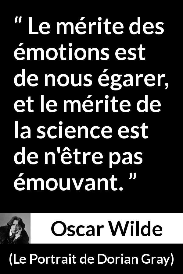 Citation d'Oscar Wilde sur la science tirée du Portrait de Dorian Gray - Le mérite des émotions est de nous égarer, et le mérite de la science est de n'être pas émouvant.