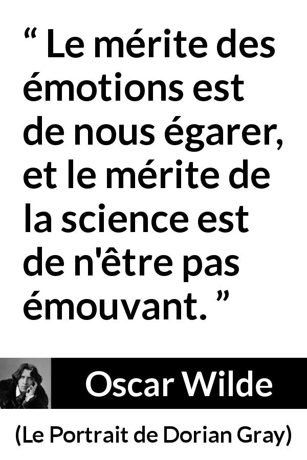 Citation d'Oscar Wilde sur la science tirée du Portrait de Dorian Gray - Le mérite des émotions est de nous égarer, et le mérite de la science est de n'être pas émouvant.