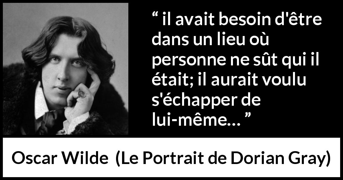 Citation d'Oscar Wilde sur soi tirée du Portrait de Dorian Gray - il avait besoin d'être dans un lieu où personne ne sût qui il était; il aurait voulu s'échapper de lui-même…