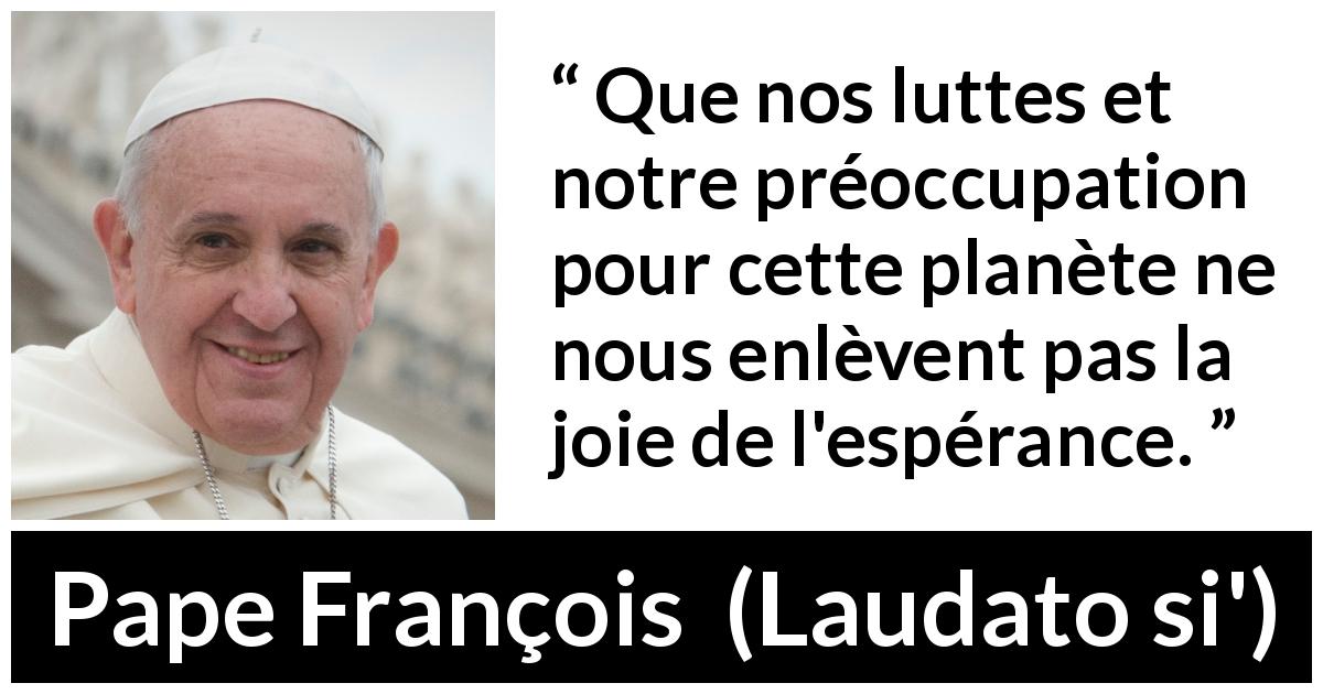 Citation de Pape François sur le combat tirée de Laudato si' - Que nos luttes et notre préoccupation pour cette planète ne nous enlèvent pas la joie de l'espérance.