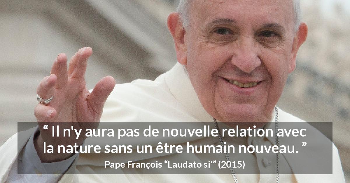 Citation de Pape François sur la nature tirée de Laudato si' - Il n'y aura pas de nouvelle relation avec la nature sans un être humain nouveau.