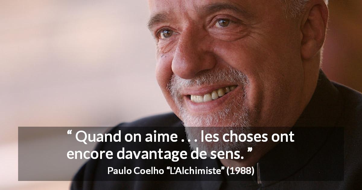 Citation de Paulo Coelho sur l'amour tirée de L'Alchimiste - Quand on aime . . . les choses ont encore davantage de sens.