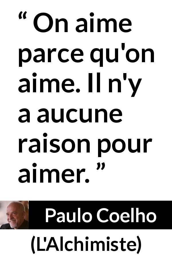 Citation de Paulo Coelho sur l'amour tirée de L'Alchimiste - On aime parce qu'on aime. Il n'y a aucune raison pour aimer.