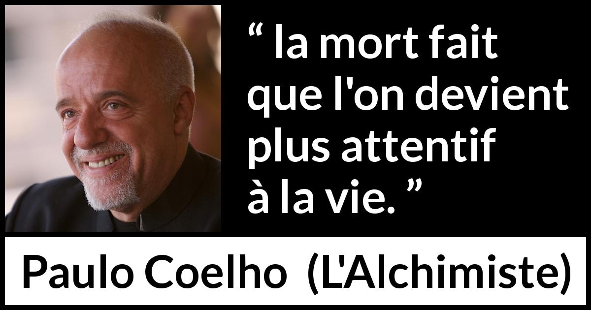 Citation de Paulo Coelho sur l'attention tirée de L'Alchimiste - la mort fait que l'on devient plus attentif à la vie.