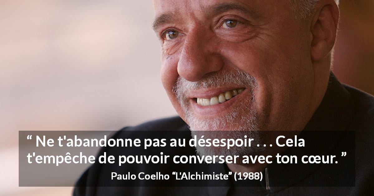 Citation de Paulo Coelho sur le cœur tirée de L'Alchimiste - Ne t'abandonne pas au désespoir . . . Cela t'empêche de pouvoir converser avec ton cœur.
