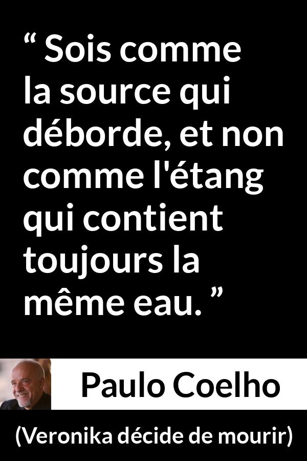 Citation de Paulo Coelho sur le changement tirée de Veronika décide de mourir - Sois comme la source qui déborde, et non comme l'étang qui contient toujours la même eau.