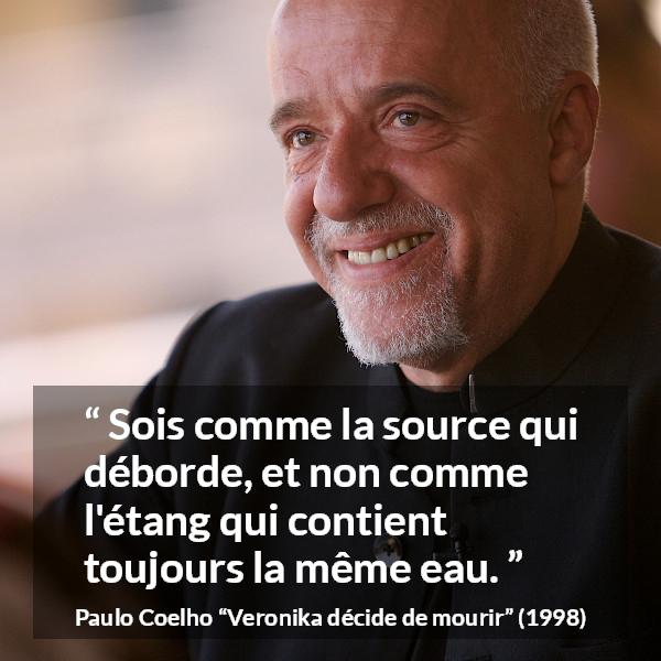 Citation de Paulo Coelho sur le changement tirée de Veronika décide de mourir - Sois comme la source qui déborde, et non comme l'étang qui contient toujours la même eau.