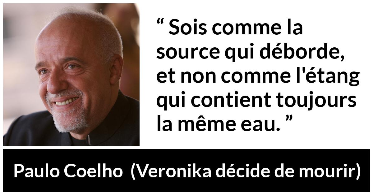 Citation de Paulo Coelho sur le changement tirée de Veronika décide de mourir - Sois comme la source qui déborde, et non comme l'étang qui contient toujours la même eau.