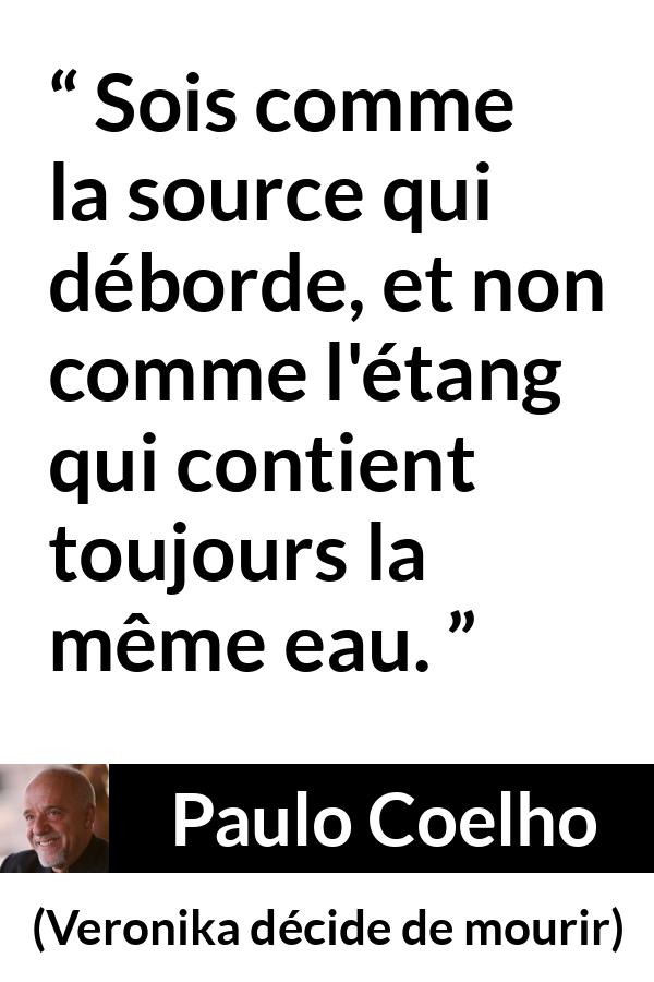 Citation de Paulo Coelho sur le changement tirée de Veronika décide de mourir - Sois comme la source qui déborde, et non comme l'étang qui contient toujours la même eau.