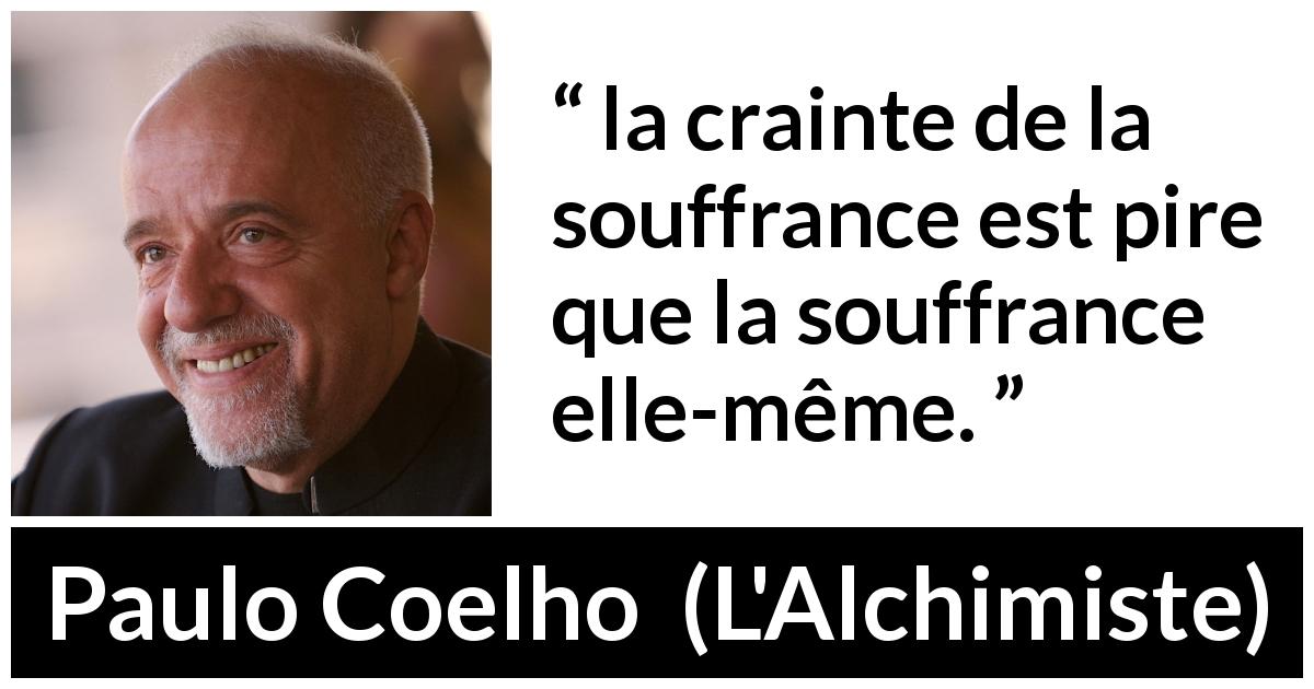 Citation de Paulo Coelho sur la peur tirée de L'Alchimiste - la crainte de la souffrance est pire que la souffrance elle-même.