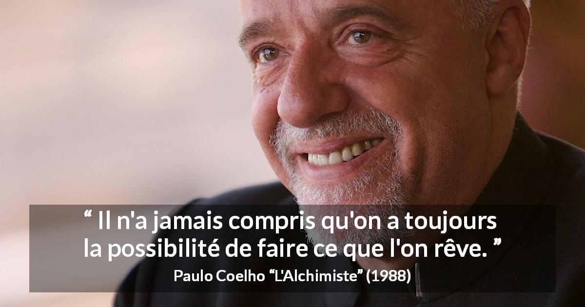 Citation de Paulo Coelho sur les possibilités tirée de L'Alchimiste - Il n'a jamais compris qu'on a toujours la possibilité de faire ce que l'on rêve.