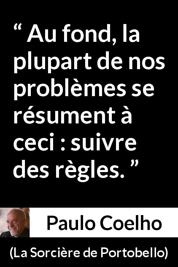 Citation de Paulo Coelho sur les problèmes tirée de La Sorcière de Portobello - Au fond, la plupart de nos problèmes se résument à ceci : suivre des règles.
