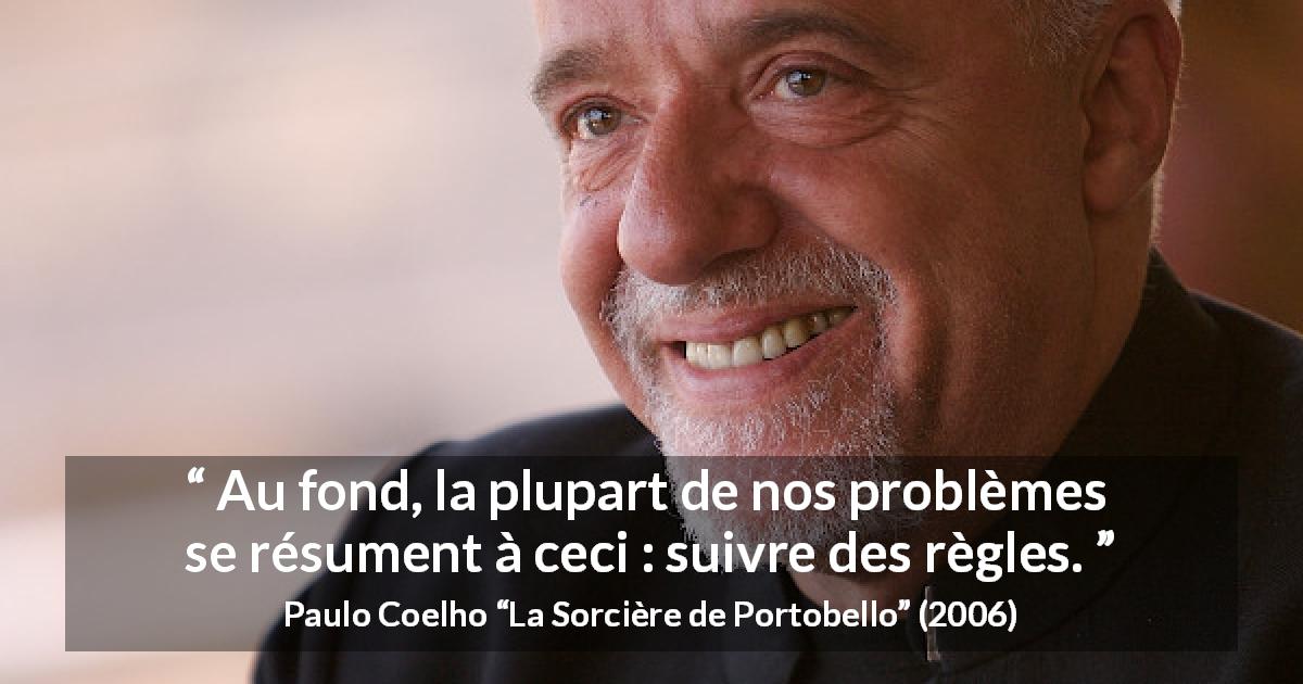 Citation de Paulo Coelho sur les problèmes tirée de La Sorcière de Portobello - Au fond, la plupart de nos problèmes se résument à ceci : suivre des règles.