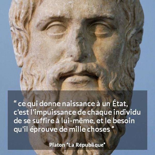 Citation de Platon sur l'état tirée de La République - ce qui donne naissance à un État, c'est l'impuissance de chaque individu de se suffire à lui-même, et le besoin qu'il éprouve de mille choses