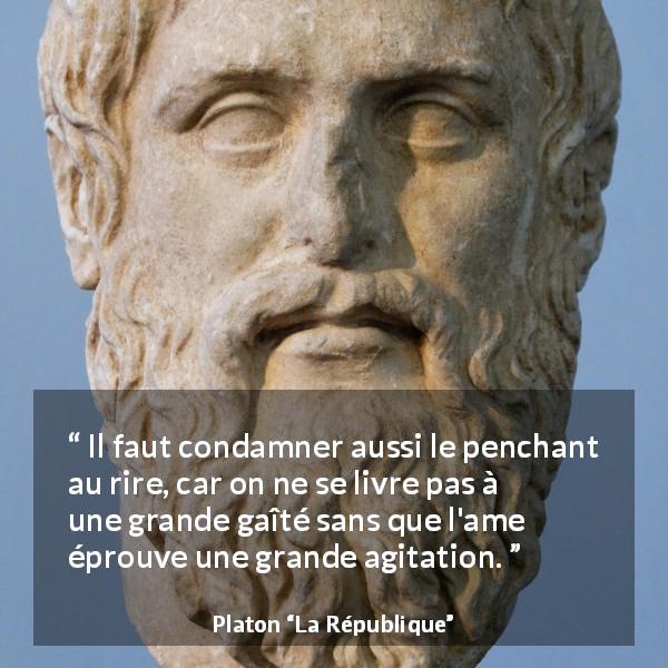 Citation de Platon sur l'agitation tirée de La République - Il faut condamner aussi le penchant au rire, car on ne se livre pas à une grande gaîté sans que l'ame éprouve une grande agitation.