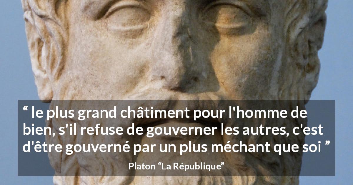Citation de Platon sur gouverner tirée de La République - le plus grand châtiment pour l'homme de bien, s'il refuse de gouverner les autres, c'est d'être gouverné par un plus méchant que soi