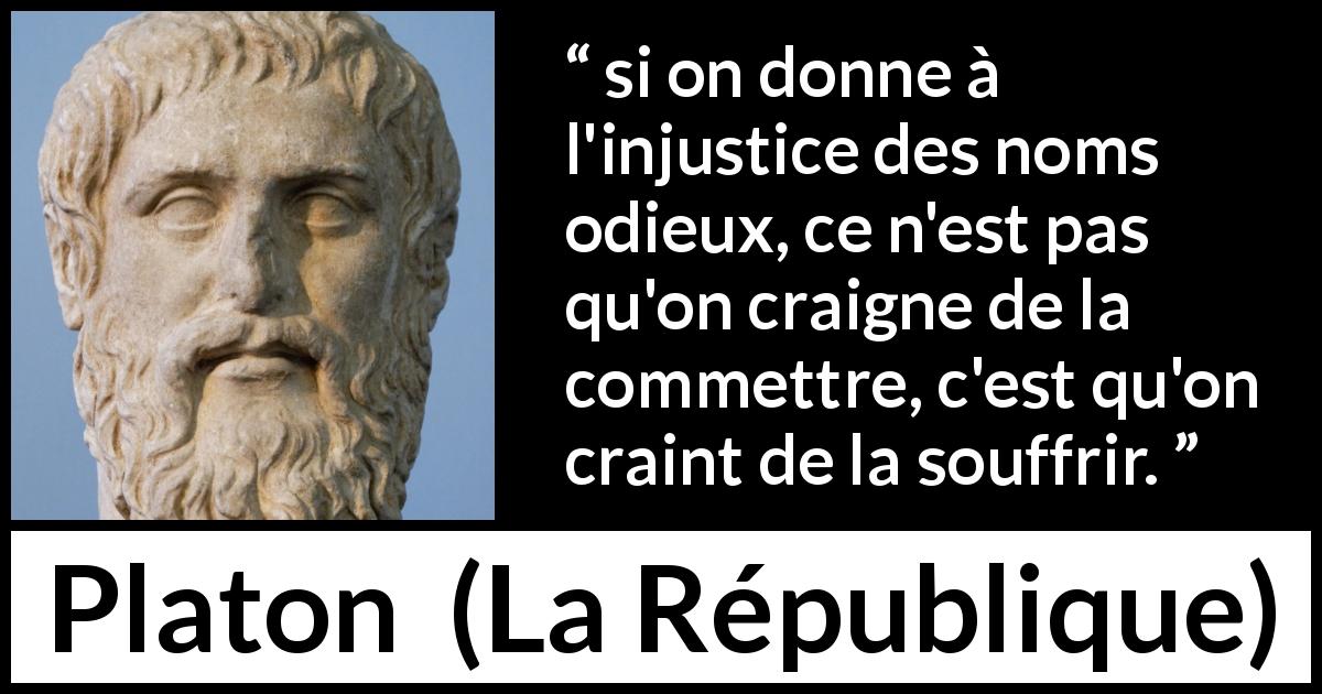 Citation de Platon sur l'injustice tirée de La République - si on donne à l'injustice des noms odieux, ce n'est pas qu'on craigne de la commettre, c'est qu'on craint de la souffrir.
