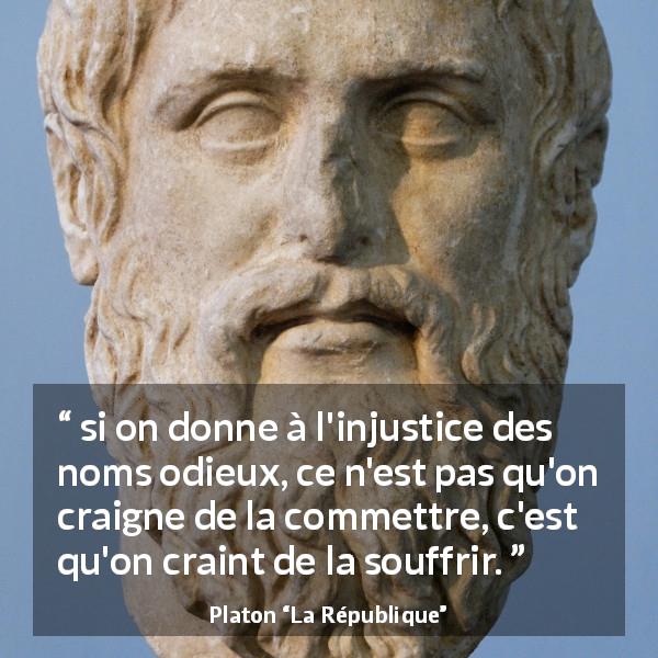 Citation de Platon sur l'injustice tirée de La République - si on donne à l'injustice des noms odieux, ce n'est pas qu'on craigne de la commettre, c'est qu'on craint de la souffrir.