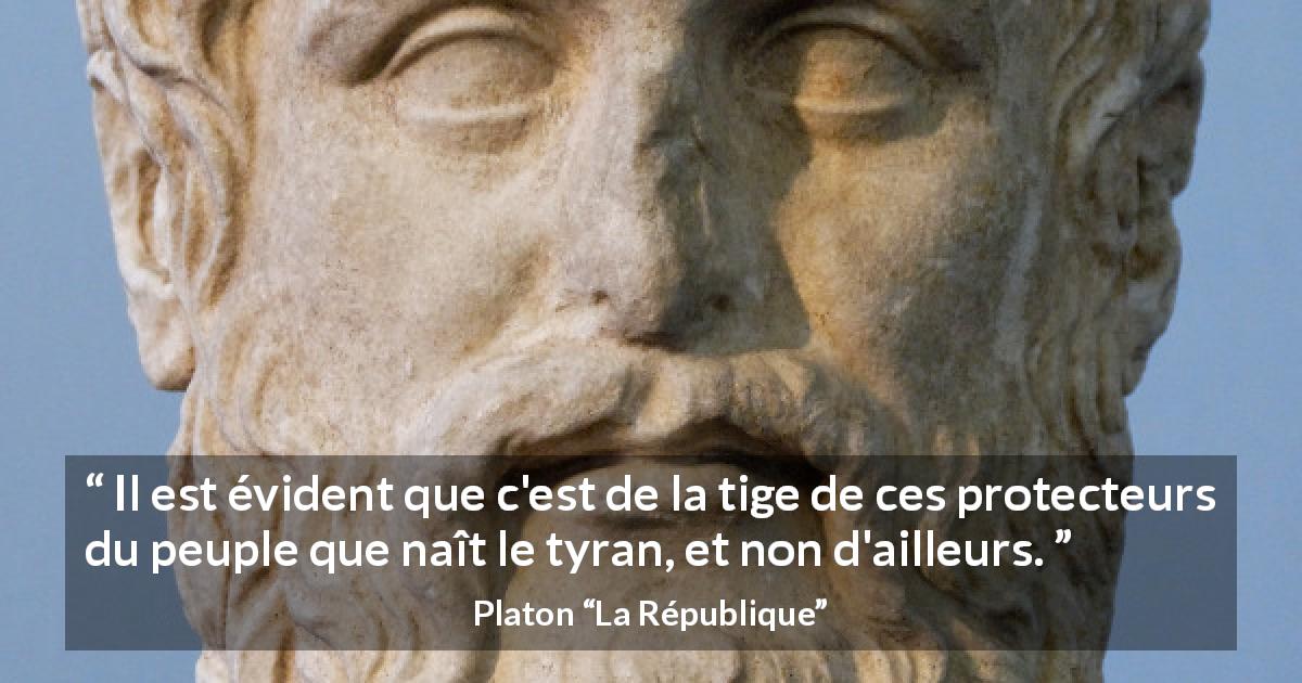 Citation de Platon sur la protection tirée de La République - Il est évident que c'est de la tige de ces protecteurs du peuple que naît le tyran, et non d'ailleurs.