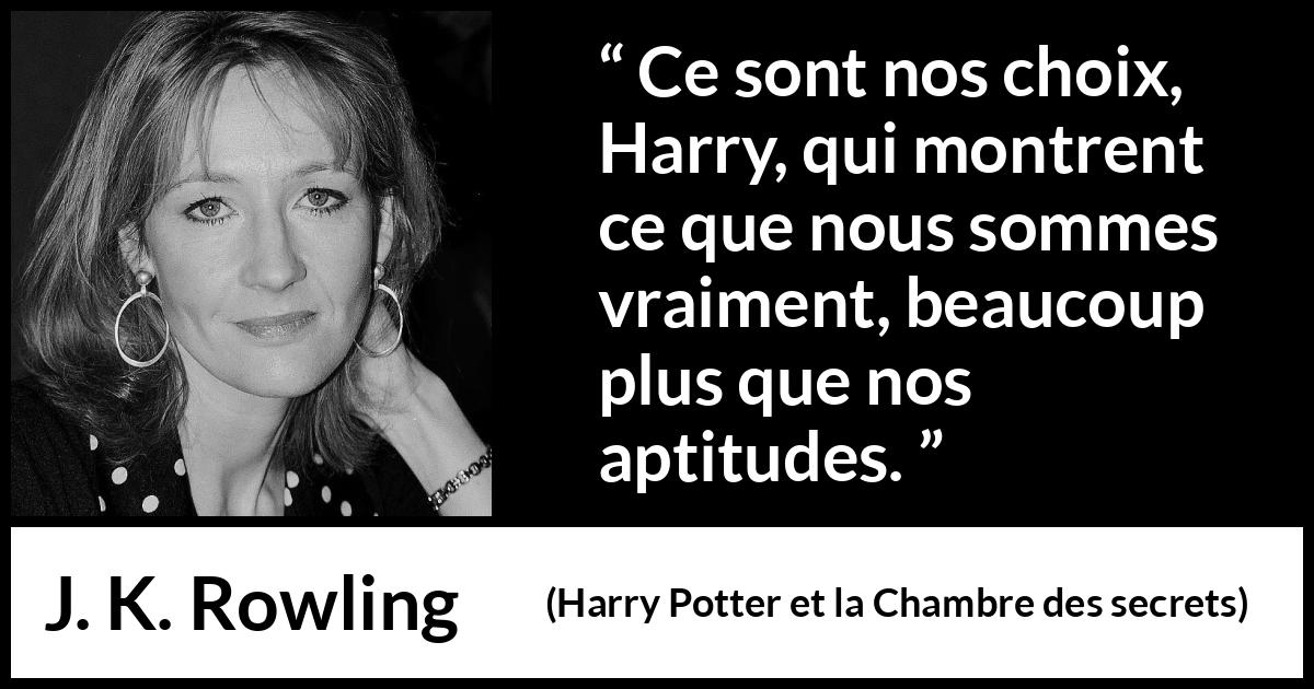 Citation de J. K. Rowling sur le talent tirée de Harry Potter et la Chambre des secrets - Ce sont nos choix, Harry, qui montrent ce que nous sommes vraiment, beaucoup plus que nos aptitudes.