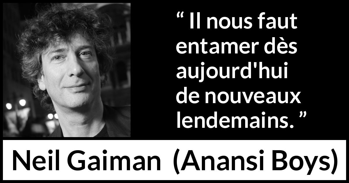 Citation de Neil Gaiman sur le changement tirée d'Anansi Boys - Il nous faut entamer dès aujourd'hui de nouveaux lendemains.