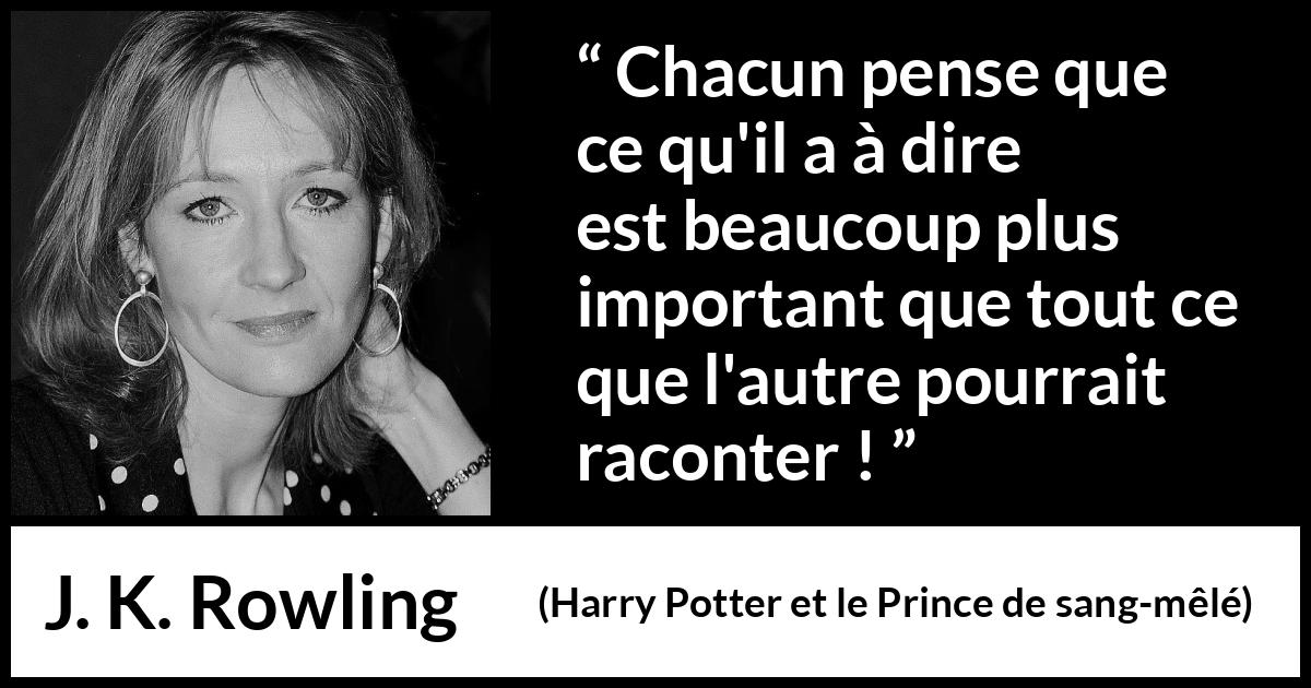 Citation de J. K. Rowling sur la communication tirée de Harry Potter et le Prince de sang-mêlé - Chacun pense que ce qu'il a à dire est beaucoup plus important que tout ce que l'autre pourrait raconter !
