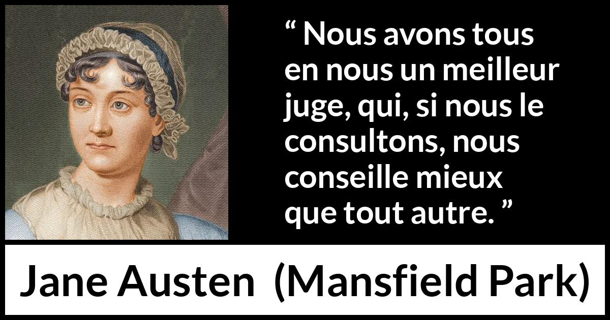Citation de Jane Austen sur le jugement tirée de Mansfield Park - Nous avons tous en nous un meilleur juge, qui, si nous le consultons, nous conseille mieux que tout autre.