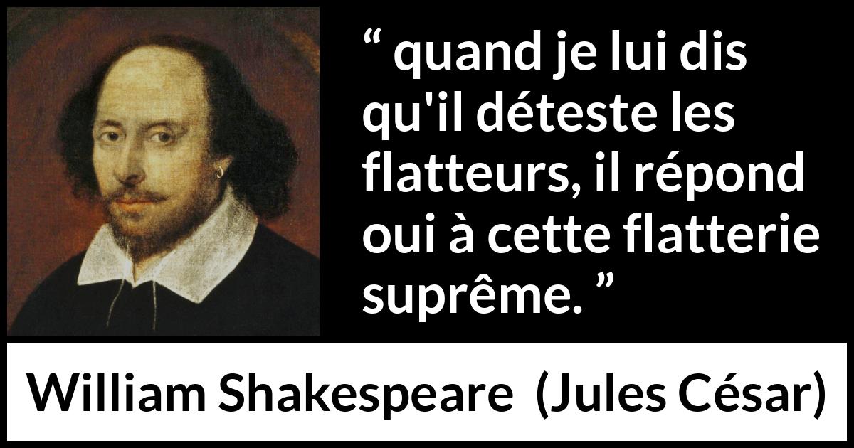 Citation de William Shakespeare sur l'ego tirée de Jules César - quand je lui dis qu'il déteste les flatteurs, il répond oui à cette flatterie suprême.