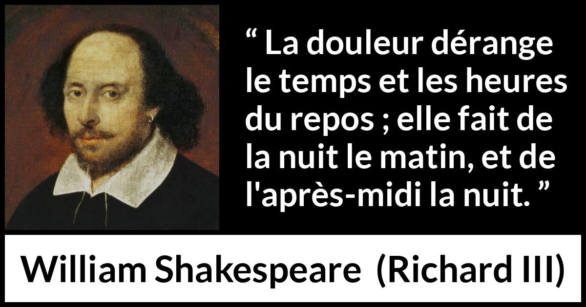 Citation de William Shakespeare sur les repos tirée de Richard III - La douleur dérange le temps et les heures du repos ; elle fait de la nuit le matin, et de l'après-midi la nuit.