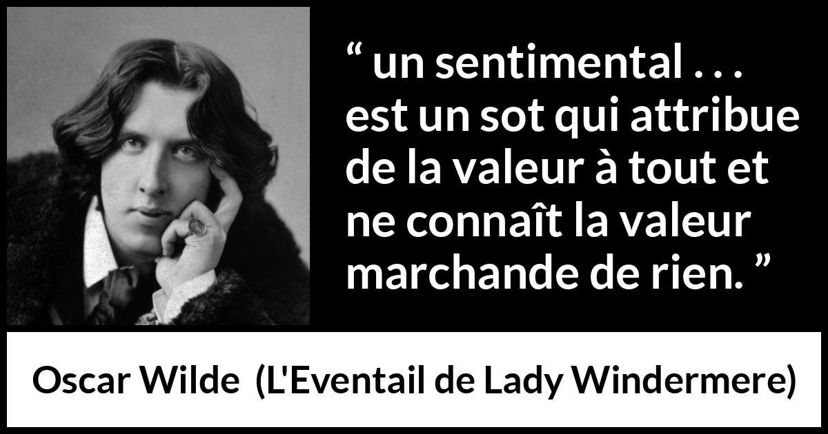Citation d'Oscar Wilde sur la valeur tirée de L'Eventail de Lady Windermere - un sentimental . . . est un sot qui attribue de la valeur à tout et ne connaît la valeur marchande de rien.