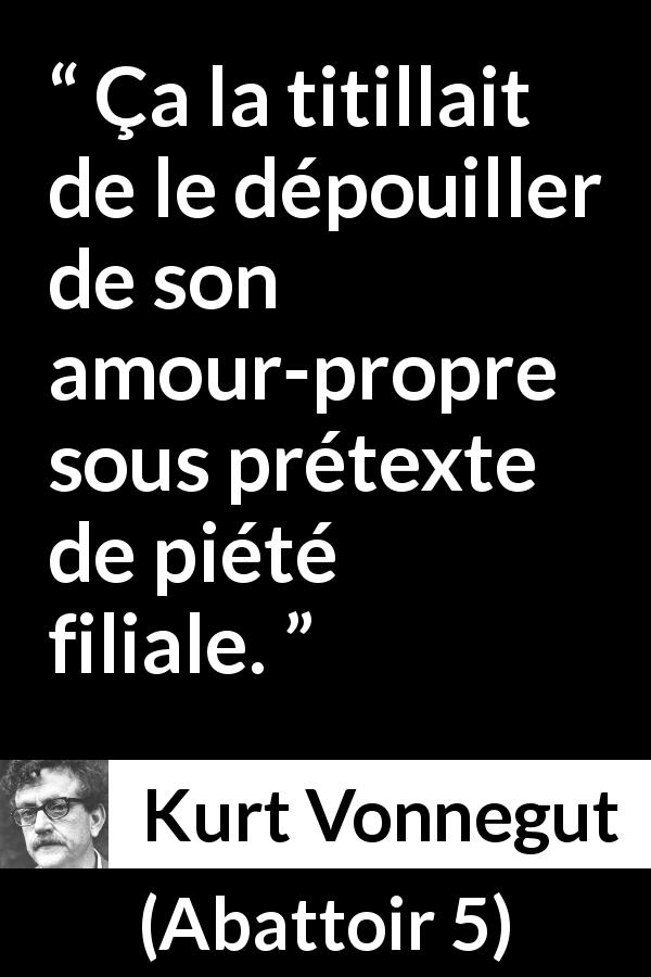 Citation de Kurt Vonnegut sur l'amour-propre tirée d'Abattoir 5 - Ça la titillait de le dépouiller de son amour-propre sous prétexte de piété filiale.