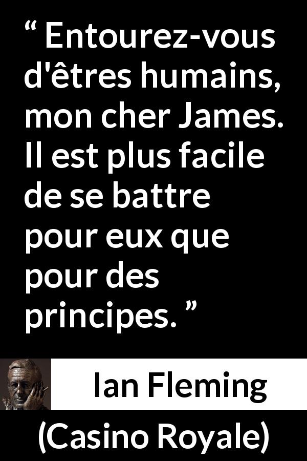 Citation d'Ian Fleming sur le combat tirée de Casino Royale - Entourez-vous d'êtres humains, mon cher James. Il est plus facile de se battre pour eux que pour des principes.