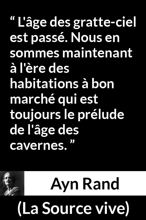 Citation d'Ayn Rand sur l'économie tirée de La Source vive - L'âge des gratte-ciel est passé. Nous en sommes maintenant à l'ère des habitations à bon marché qui est toujours le prélude de l'âge des cavernes.