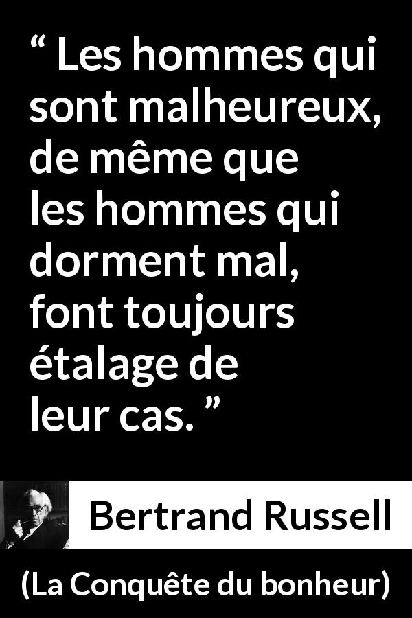 Citation de Bertrand Russell sur le sommeil tirée de La Conquête du bonheur - Les hommes qui sont malheureux, de même que les hommes qui dorment mal, font toujours étalage de leur cas.