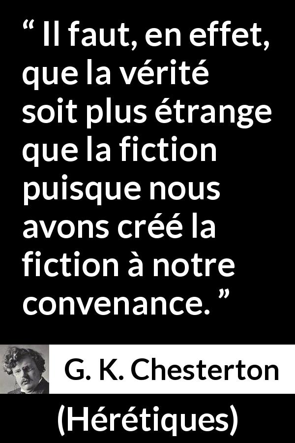 Citation de G. K. Chesterton sur la fiction tirée de Hérétiques - Il faut, en effet, que la vérité soit plus étrange que la fiction puisque nous avons créé la fiction à notre convenance.