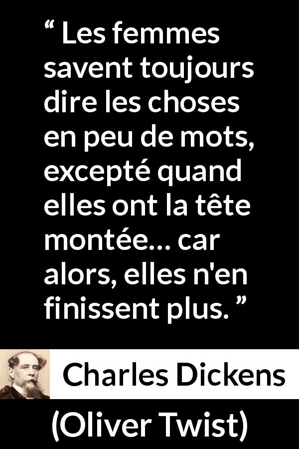 Citation de Charles Dickens sur les mots tirée d'Oliver Twist - Les femmes savent toujours dire les choses en peu de mots, excepté quand elles ont la tête montée… car alors, elles n'en finissent plus.